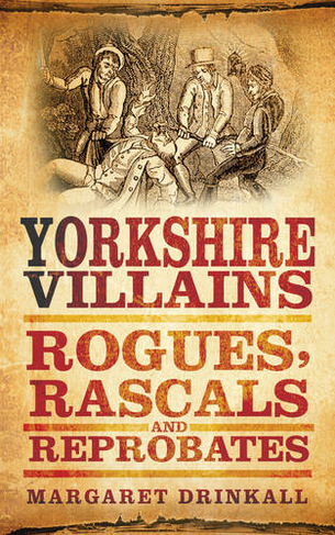 Yorkshire Villains: Rogues, Rascals and Reprobates