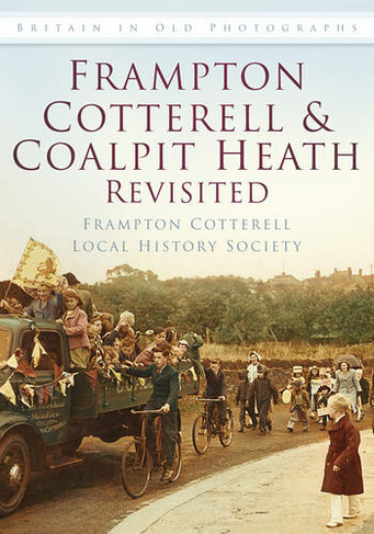 Frampton Cotterell and Coalpit Heath Revisited: Britain in Old Photographs