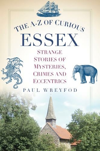 The A-Z of Curious Essex: Strange Stories of Mysteries, Crimes and Eccentrics