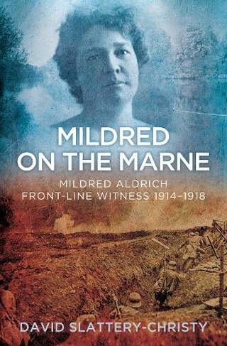 Mildred on the Marne: Mildred Aldrich, Front-line Witness 1914-1918