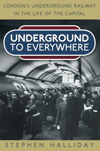 Underground to Everywhere: London's Underground Railway in the Life of the Capital