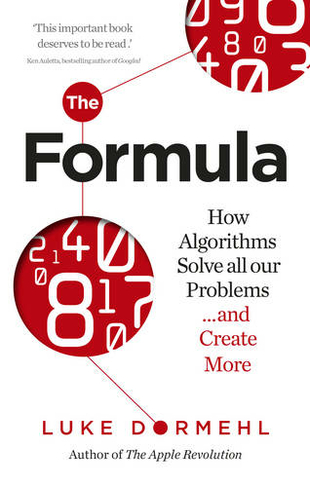 The Formula: How Algorithms Solve all our Problems ... and Create More