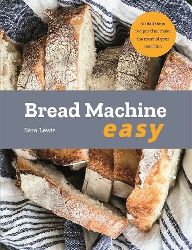 Bread Machine Easy: 70 Delicious Recipes that make the most of your Machine