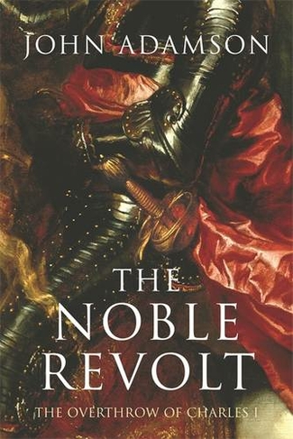 The Noble Revolt: The Overthrow of Charles I