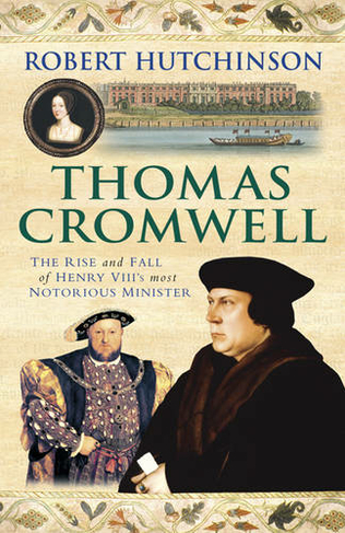 Thomas Cromwell: The Rise And Fall Of Henry VIII's Most Notorious Minister