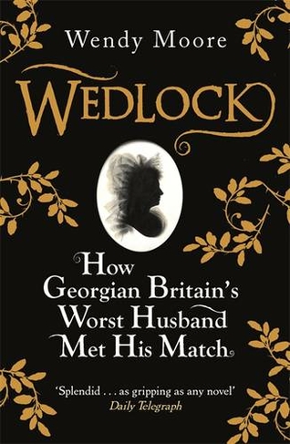 Wedlock: How Georgian Britain's Worst Husband Met His Match