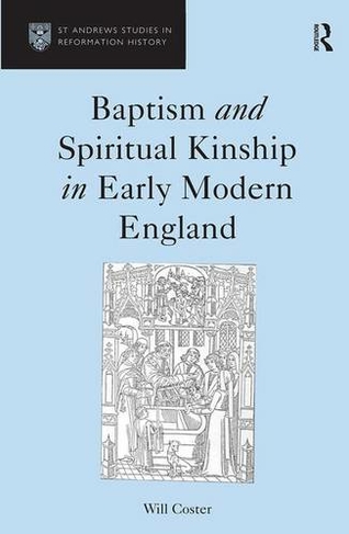 Baptism and Spiritual Kinship in Early Modern England: (St Andrews Studies in Reformation History)