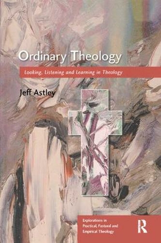 Ordinary Theology: Looking, Listening and Learning in Theology (Explorations in Practical, Pastoral and Empirical Theology)