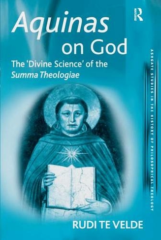 Aquinas on God: The 'Divine Science' of the Summa Theologiae (Ashgate Studies in the History of Philosophical Theology)