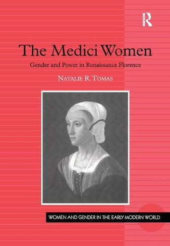 The Medici Women: Gender and Power in Renaissance Florence (Women and Gender in the Early Modern World)