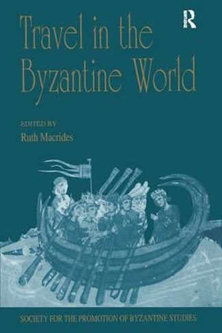 Travel in the Byzantine World: Papers from the Thirty-Fourth Spring Symposium of Byzantine Studies, Birmingham, April 2000 (Publications of the Society for the Promotion of Byzantine Studies)
