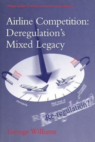 Airline Competition: Deregulation's Mixed Legacy: (Ashgate Studies in Aviation Economics and Management)