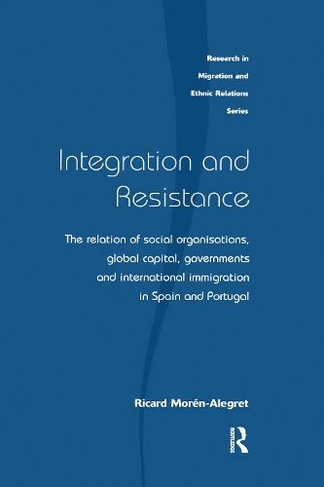 Integration and Resistance: The Relation of Social Organisations, Global Capital, Governments and International Immigration in Spain and Portugal (Research in Migration and Ethnic Relations Series)