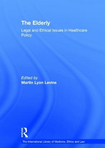 The Elderly: Legal and Ethical Issues in Healthcare Policy (The International Library of Medicine, Ethics and Law)