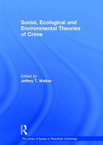 Social, Ecological and Environmental Theories of Crime: (The Library of Essays in Theoretical Criminology)