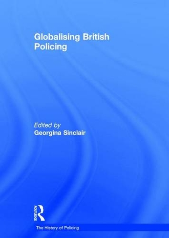 Globalising British Policing: (The History of Policing)