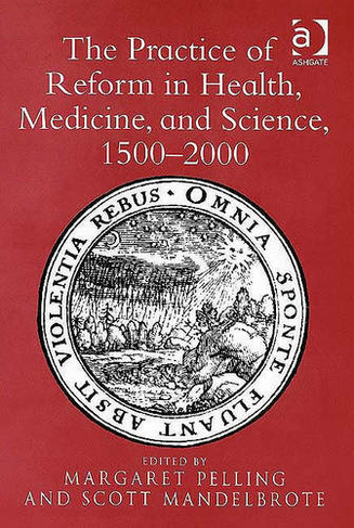 The Practice of Reform in Health, Medicine, and Science, 1500-2000: Essays for Charles Webster