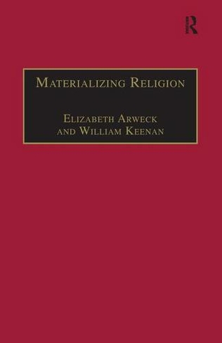 Materializing Religion: Expression, Performance and Ritual (Theology and Religion in Interdisciplinary Perspective Series in Association with the BSA Sociology of Religion Study Group)