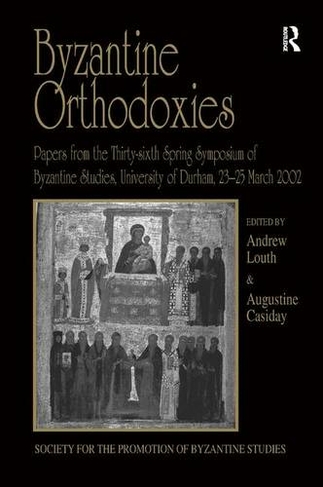 Byzantine Orthodoxies: Papers from the Thirty-sixth Spring Symposium of Byzantine Studies, University of Durham, 23-25 March 2002 (Publications of the Society for the Promotion of Byzantine Studies)