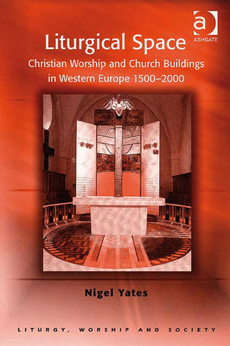 Liturgical Space: Christian Worship and Church Buildings in Western Europe 1500-2000 (Liturgy, Worship and Society Series)