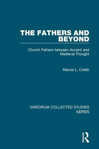 The Fathers and Beyond: Church Fathers between Ancient and Medieval Thought (Variorum Collected Studies)