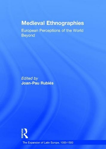 Medieval Ethnographies: European Perceptions of the World Beyond (The Expansion of Latin Europe, 1000-1500)