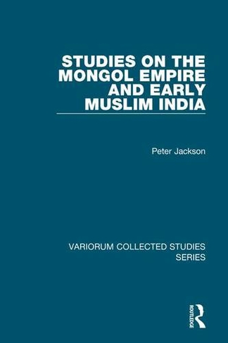 Studies on the Mongol Empire and Early Muslim India: (Variorum Collected Studies)