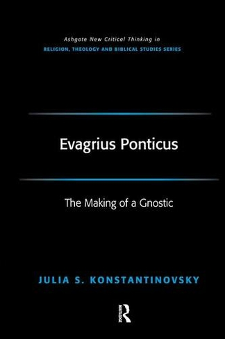 Evagrius Ponticus: The Making of a Gnostic (Routledge New Critical Thinking in Religion, Theology and Biblical Studies)