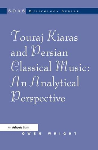 Touraj Kiaras and Persian Classical Music: An Analytical Perspective: (SOAS Studies in Music)