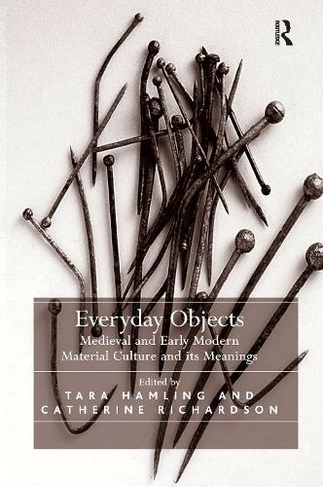 Everyday Objects: Medieval and Early Modern Material Culture and its Meanings
