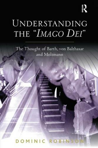 Understanding the 'Imago Dei': The Thought of Barth, von Balthasar and Moltmann