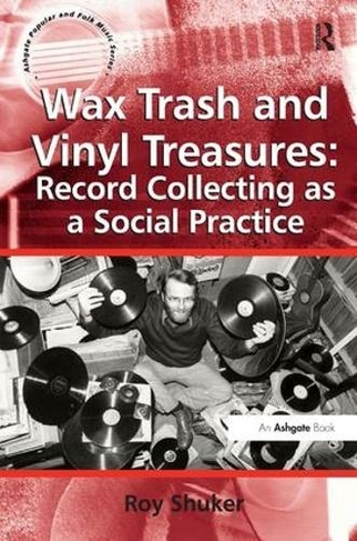 Wax Trash and Vinyl Treasures: Record Collecting as a Social Practice: (Ashgate Popular and Folk Music Series)