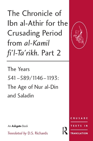 The Chronicle of Ibn al-Athir for the Crusading Period from al-Kamil fi'l-Ta'rikh. Part 2: The Years 541-589/1146-1193: The Age of Nur al-Din and Saladin (Crusade Texts in Translation)