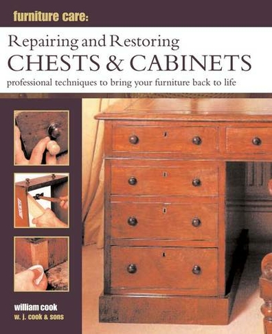 Furniture Care: Repairing and Restoring Chests & Cabinets: Professional Techniques to Bring Your Furniture Back to Life