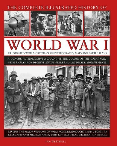 World War I, Complete Illustrated History of: A concise authoritative account of the course of the Great War, with analysis of decisive encounters and landmark engagements