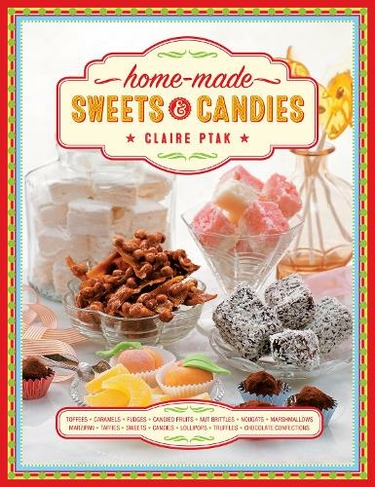 Home-made Sweets & Candies: 150 traditional treats to make, shown step by step: sweets, candies, toffees, caramels, fudges, candied fruits, nut brittles, nougats, marzipan, marshmallows, taffies, lollipops, truffles and chocolate confections