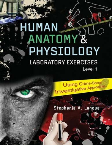 Human Anatomy & Physiology Laboratory Exercises 1: Using Crime-Scene Investigative Approaches: (New edition)