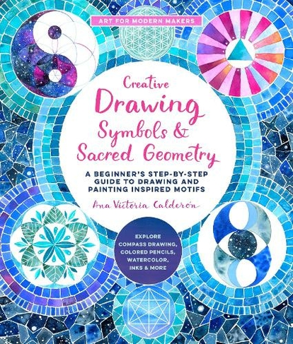 Creative Drawing: Symbols and Sacred Geometry: Volume 6 A Beginner's Step-by-Step Guide to Drawing and Painting Inspired Motifs  - Explore Compass Drawing, Colored Pencils, Watercolor, Inks, and More (Art for Modern Makers)
