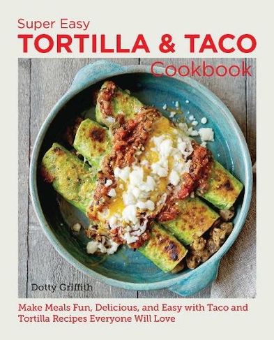 Super Easy Tortilla and Taco Cookbook: Make Meals Fun, Delicious, and Easy with Taco and Tortilla Recipes Everyone Will Love (New Shoe Press)