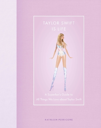 Taylor Swift Is Life: A Superfan's Guide to All Things We Love about Taylor Swift (Modern Icons)