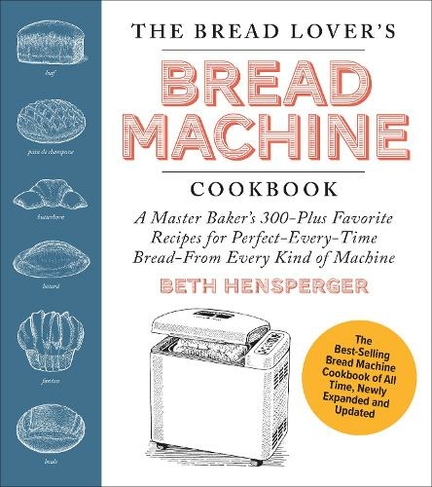The Bread Lover's Bread Machine Cookbook, Newly Updated and Expanded: A Master Baker's 325 Favorite Recipes for Perfect-Every-Time Bread-From Every Kind of Machine