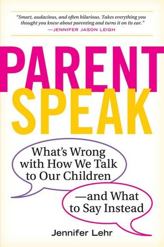 ParentSpeak: What's Wrong with How We Talk to Our Children--and What to Say Instead