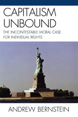 Capitalism Unbound: The Incontestable Moral Case for Individual Rights