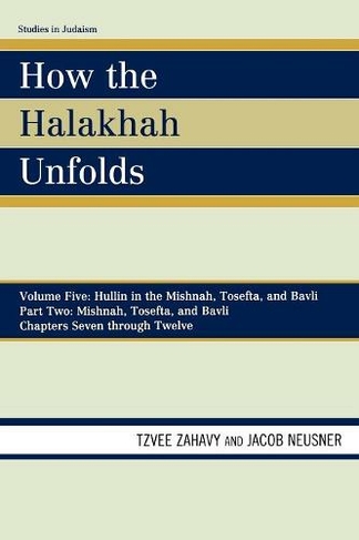 How the Halakhah Unfolds: Hullin in the Mishnah, Tosefta, and Bavli, Part Two: Mishnah, Tosefta, and Bavli (Studies in Judaism Volume 5,)