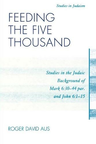 Feeding the Five Thousand: Studies in the Judaic Background of Mark 6:30-44 par. and John 6:1-15 (Studies in Judaism)