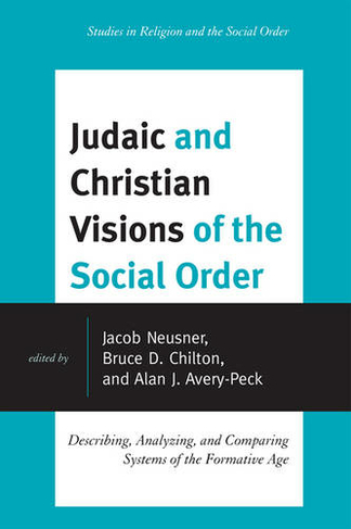 Judaic and Christian Visions of the Social Order: Describing, Analyzing and Comparing Systems of the Formative Age (Jacob Neusner Series: Religion/Social Order)