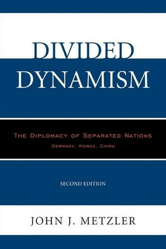 Divided Dynamism: The Diplomacy of Separated Nations: Germany, Korea, China (2nd Edition)