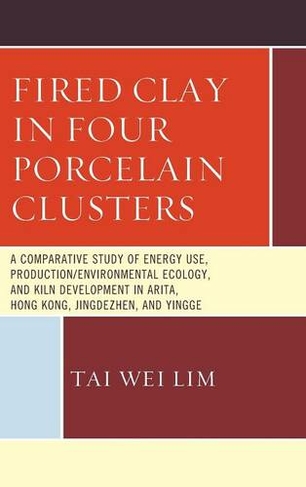 Fired Clay in Four Porcelain Clusters: A Comparative Study of Energy Use, Production/Environmental Ecology, and Kiln Development in Arita, Hong Kong, Jingdezhen, and Yingge