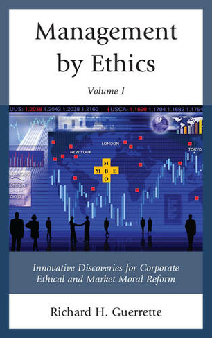 Management by Ethics: Innovative Discoveries for Corporate Ethical and Market Moral Reform (Volume 1)