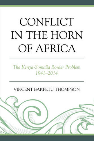 Conflict in the Horn of Africa: The Kenya-Somalia Border Problem 1941-2014